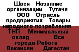 Швея › Название организации ­ Тутачи, ООО › Отрасль предприятия ­ Товары народного потребления (ТНП) › Минимальный оклад ­ 30 000 - Все города Работа » Вакансии   . Дагестан респ.